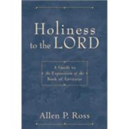 Holiness to the Lord : A Guide to the Exposition of the Book of Leviticus by Ross, Allen P., 9780801031342