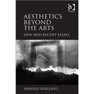 Aesthetics beyond the Arts: New and Recent Essays by Berleant,Arnold, 9781409441342