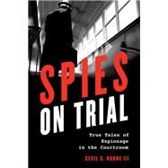 Spies on Trial True Tales of Espionage in the Courtroom by Kuhne , Cecil C., III, 9781538131343