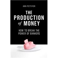 The Production of Money How to Break the Power of Bankers by PETTIFOR, ANN, 9781786631343
