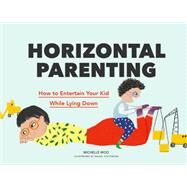 Horizontal Parenting How to Entertain Your Kid While Lying Down by Woo, Michelle; Tolstikova, Dasha, 9781797211343