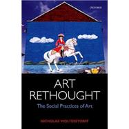 Art Rethought The Social Practices of Art by Wolterstorff, Nicholas, 9780198801344
