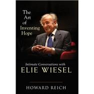 The Art of Inventing Hope Intimate Conversations with Elie Wiesel by Reich, Howard, 9781641601344