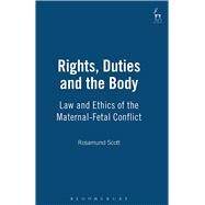 Rights, Duties and the Body Law and Ethics of the Maternal-Fetal Conflict by Scott, Rosamund, 9781841131344
