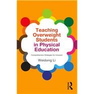 Teaching Overweight Students in Physical Education: Comprehensive Strategies for Inclusion by Li; Weidong, 9781138841345