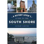 A History Lover's Guide to the South Shore by Lamothe, Zachary, 9781467141345
