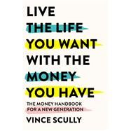 Live the Life You Want with the Money You Have The money handbook for a new generation by Scully, Vince, 9781922611345