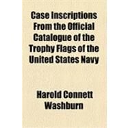 Case Inscriptions from the Official Catalogue of the Trophy Flags of the United States Navy by Washburn, Harold Connett; United States Naval Academy, 9781154501346