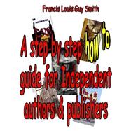 A Step by Step How to Guide for Independent Authors and Publishers by Smith, Francis Louis Guy, 9781507651346
