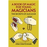 A Book of Magic for Young Magicians The Secrets of Alkazar by Kronzek, Allan Zola, 9780486271347
