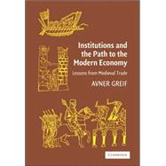 Institutions and the Path to the Modern Economy: Lessons from Medieval Trade by Avner Greif, 9780521671347