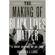 The Making of Black Lives Matter A Brief History of An Idea by Lebron, Christopher J., 9780190601348