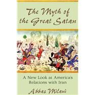 The Myth of the Great Satan A New Look at America's Relations with Iran by Milani, Abbas, 9780817911348