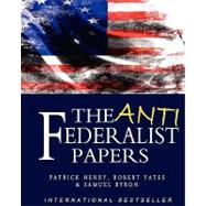 The Anti Federalist Papers by Henry, Patrick; Yates, Robert; Byron, Samuel, 9781453631348
