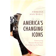America's Changing Icons Constructing Patriotic Women from World War I to the Present by Babic, Annessa Ann, 9781683931348