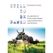 Still to be Named: An exploration of  African epistemologies using Simphiwe Danas selected works by NZ Radebe, Z Cakata, 9781776151349