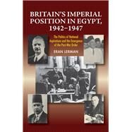 Britain's Imperial Position in Egypt, 1942-1947 The Politics of National Aspirations and the Emergence of the Post-War Order by Lerman, Eran, 9781789761351