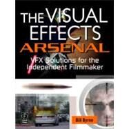 The Visual Effects Arsenal: VFX Solutions for the Independent Filmmaker by Byrne; Bill, 9780240811352