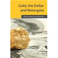 Gold, the Dollar and Watergate How a Political and Economic Meltdown Was Narrowly Avoided by de Beaufort Wijnholds, Onno, 9781137471352