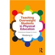 Teaching Overweight Students in Physical Education: Comprehensive Strategies for Inclusion by Li; Weidong, 9781138841352