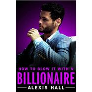 How to Blow It with a Billionaire by Hall, Alexis, 9781455571352
