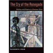 The Cry of the Renegade Politics and Poetry in Interwar Chile by Craib, Raymond B., 9780190241353