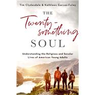 The Twentysomething Soul Understanding the Religious and Secular Lives of American Young Adults by Clydesdale, Tim; Garces-Foley, Kathleen, 9780190931353