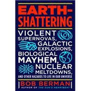 Earth-Shattering Violent Supernovas, Galactic Explosions, Biological Mayhem, Nuclear Meltdowns, and Other Hazards to Life in Our Universe by Berman, Bob, 9780316511353