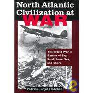 North Atlantic Civilization at War: World War II Battles of Sky, Sand, Snow, Sea and Shore: World War II Battles of Sky, Sand, Snow, Sea and Shore by Hatcher,Patrick Lloyd, 9780765601353