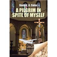 A Pilgrim in Spite of Myself by Coles, David E. A., 9781504991353