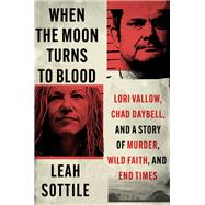 When the Moon Turns to Blood Lori Vallow, Chad Daybell, and a Story of Murder, Wild Faith, and End Times by Sottile, Leah, 9781538721353