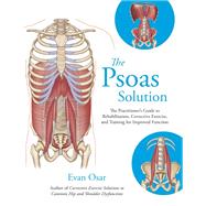 The Psoas Solution The Practitioner's Guide to Rehabilitation, Corrective Exercise, and Training for Improved Function by OSAR, EVAN, 9781623171353
