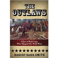 The Outlaws Tales of Bad Guys Who Shaped the Wild West by Smith, Robert Barr, 9780762791354
