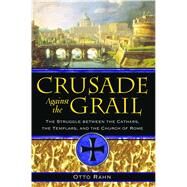 Crusade Against the Grail : The Struggle Between the Cathars, the Templars, and the Church of Rome by Rahn, Otto, 9781594771354