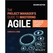 The Project Manager's Guide to Mastering Agile Principles and Practices for an Adaptive Approach by Cobb, Charles G., 9781119931355
