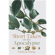 Short Takes on the Apocalypse by Young, Patricia, 9781771961356