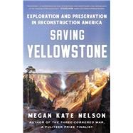 Saving Yellowstone Exploration and Preservation in Reconstruction America by Nelson, Megan Kate, 9781982141356