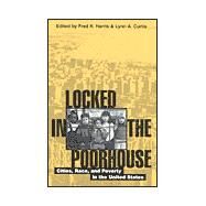 Locked in the Poorhouse Cities, Race, and Poverty in the United States by Harris, Fred R.; Curtis, Lynn A.; Brooks-Gunn, Jeanne; Currie, Elliott; Duncan, Greg J.; Jargowsky, Paul A.; Martin, Molly; Quane, James M.; Rankin, Bruce H.; Sandefur, Gary; Taylor, William L.; Wells, Thomas; Wilson, William Julius, 9780847691357