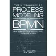 Microguide to Process Modeling in BPMN 2. 0 : How to Build Great Process, Rule, and Event Models by Debevoise, Tom; Geneva, Rick, 9781463511357