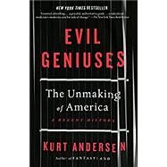 Evil Geniuses The Unmaking of America: A Recent History by Andersen, Kurt, 9781984801357