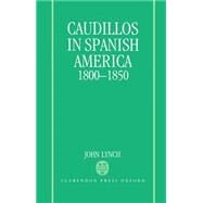 Caudillos in Spanish America, 1800-1850 by Lynch, John, 9780198211358