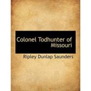 Colonel Todhunter of Missouri Colonel Todhunter of Missouri Colonel Todhunter of Missouri by Saunders, Ripley Dunlap, 9781115251358