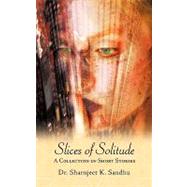 Slices of Solitude : A Collection of Short Stories by Sandhu, Sharnjeet K., 9781425981358