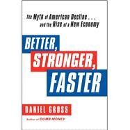 Better, Stronger, Faster The Myth of American Decline . . . and the Rise of a New Economy by Gross, Daniel, 9781451621358