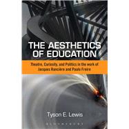 The Aesthetics of Education Theatre, Curiosity, and Politics in the Work of Jacques Ranciere and Paulo Freire by Lewis, Tyson E., 9781472581358