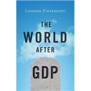 The World After GDP Politics, Business and Society in the Post Growth Era by Fioramonti, Lorenzo, 9781509511358