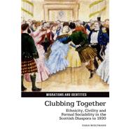 Clubbing Together Ethnicity, Civility and Formal Sociability in the Scottish Diaspora to 1930 by Bueltmann, Tanja, 9781781381359