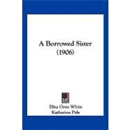 A Borrowed Sister by White, Eliza Orne; Pyle, Katharine, 9781120221360