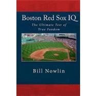 Boston Red Sox IQ : The Ultimate Test of True Fandom by Nowlin, Bill; Black Mesa Publishing, 9781449551360