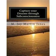Capture Your Dreams Through Subconsciousness by Jones, M. Joy Martin; Jones, Joy Martin; Adams, Chris; Roberts, Ann; Brooks, Cecilia, 9781467991360